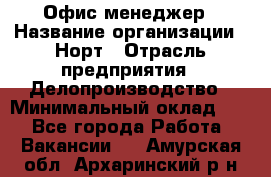 Офис-менеджер › Название организации ­ Норт › Отрасль предприятия ­ Делопроизводство › Минимальный оклад ­ 1 - Все города Работа » Вакансии   . Амурская обл.,Архаринский р-н